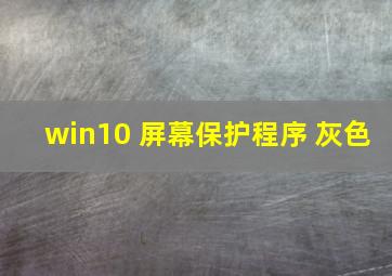 win10 屏幕保护程序 灰色